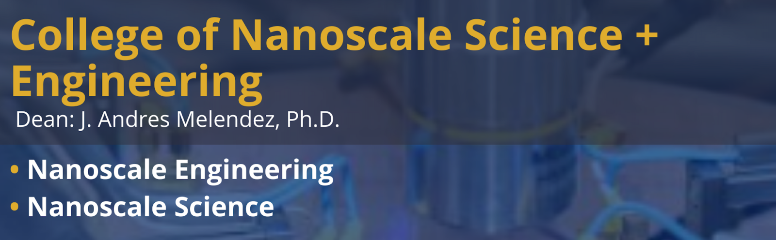 College of Nanoscale Science + Engineering - Dean: J. Andres Melendez, Ph.D. - Nanoscale Engineering, Nanoscale Science